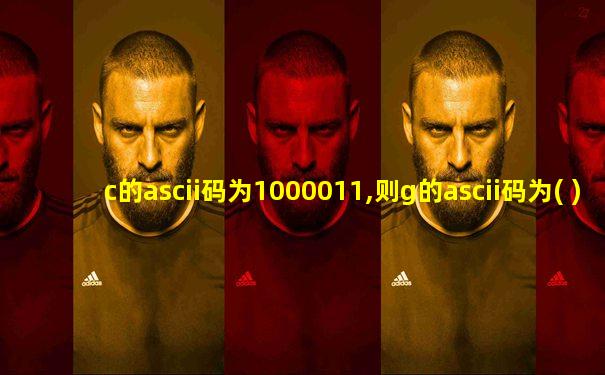 c的ascii码为1000011,则g的ascii码为( )
